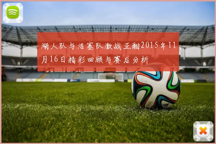 湖人队与活塞队激战正酣2015年11月16日精彩回顾与赛后分析