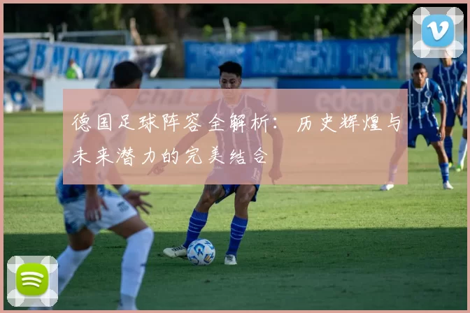 德国足球阵容全解析：历史辉煌与未来潜力的完美结合