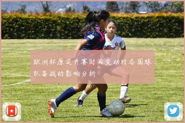 欧洲杯原定开赛时间变动对各国球队备战的影响分析