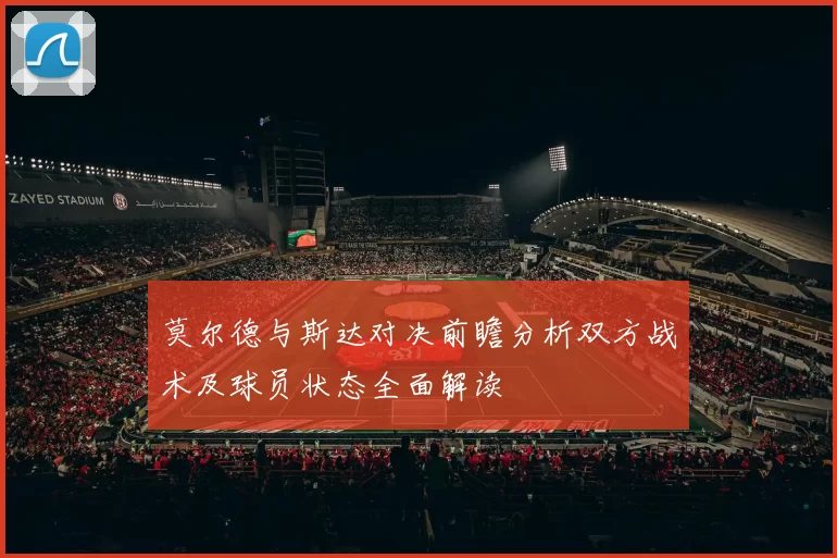 莫尔德与斯达对决前瞻分析双方战术及球员状态全面解读